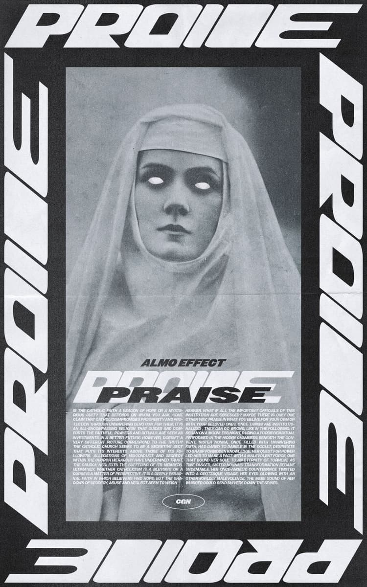 On a black old canvas a nun with totaly white eyes is potraited in black and white. Around the nun the word “PRAISE” is written 4 times on the top, left, right, and bottom of the image. It is presented in alternative and unique typograhy. On top of the nun the word “PRAISE” is repeated in the same font and also in a different typograhpy. Above that ‘ALMO EFFECT’ is shown. Below a text about the importance of catholic church and a fictive example of a cursed nun is written. The nun however appears in  a scary vibe.